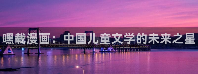 继母韩漫免费观看：嘿载漫画：中国儿童文学的未来之星