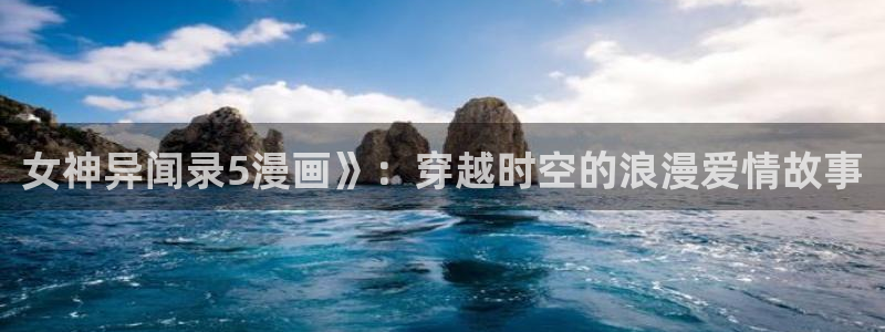 看韩漫免费网址：女神异闻录5漫画》：穿越时空的浪漫爱情故事