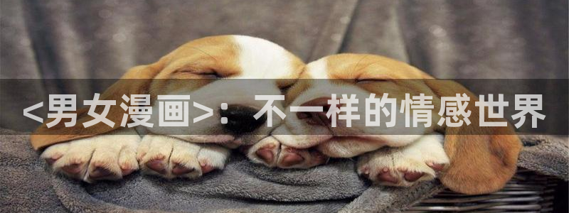 美丽新世界韩漫画在线阅读免费：<男女漫画>：不一样的情感世界