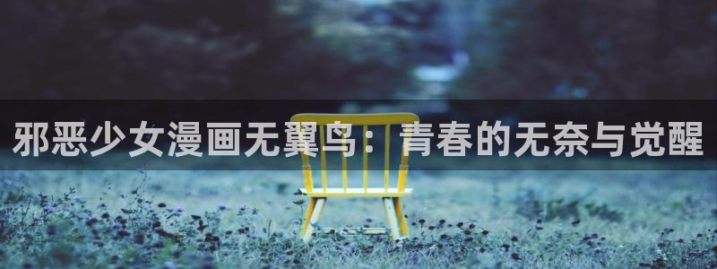 韩漫网免费阅读看漫画下拉：邪恶少女漫画无翼鸟：青春的无奈与觉醒