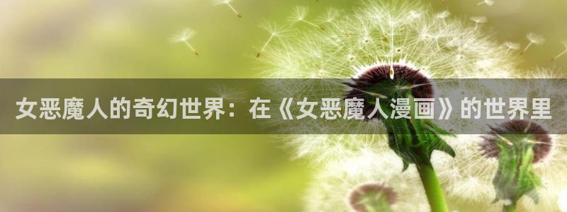 有没有看韩漫画的软件：女恶魔人的奇幻世界：在《女恶魔人漫画》的世界里