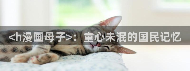韩漫啪啪啪漫画：<h漫画母子>：童心未泯的国民记忆