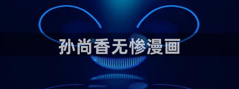 韩漫画在线：孙尚香无惨漫画