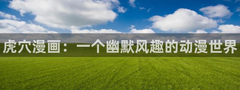 韩漫免费网站在线观看：虎穴漫画：一个幽默风趣的动漫世界