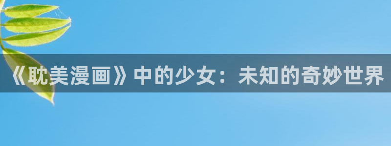 韩漫网址是什么：《耽美漫画》中的少女：未知的奇妙世界