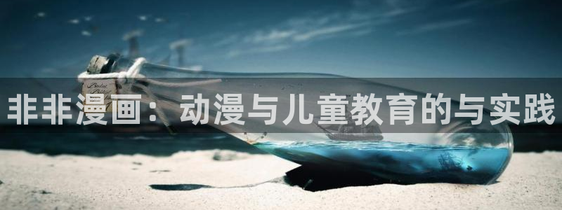 歪歪韩漫免费观看：非非漫画：动漫与儿童教育的与实践