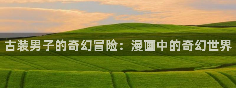 漫蛙漫画韩漫入口免费更新：古装男子的奇幻冒险：漫画中的奇幻世界
