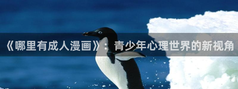 韩漫非我莫属免费漫画：《哪里有成人漫画》：青少年心理世界的新视角