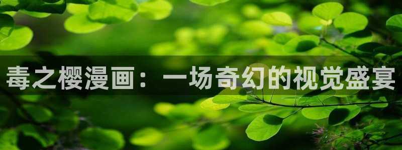 韩漫网址在线观看：毒之樱漫画：一场奇幻的视觉盛宴