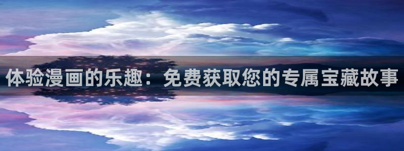 韩漫免费入口在线观看：体验漫画的乐趣：免费获取您的专属宝藏故事