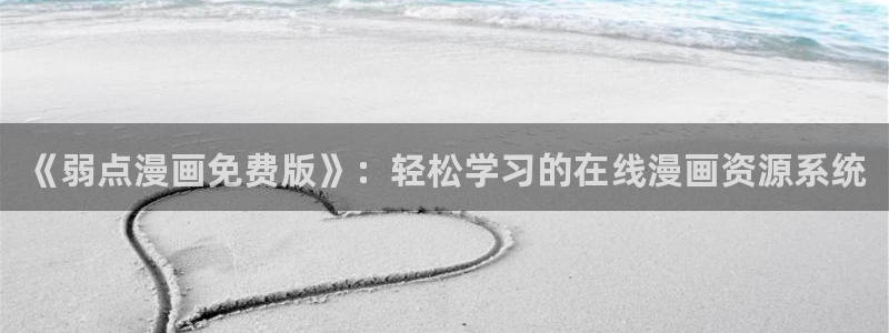 韩漫免费在线观看网址：《弱点漫画免费版》：轻松学习的在线漫画资源系统