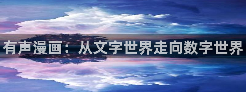 韩漫在线观看免费入口：有声漫画：从文字世界走向数字世界