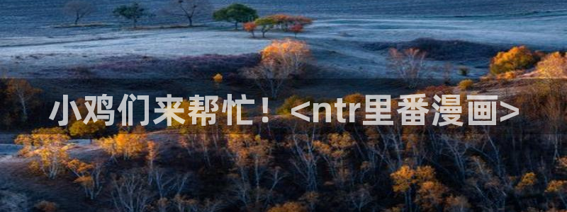 韩漫言情免费观看在线阅读漫画全集：小鸡们来帮忙！<ntr里番漫画>