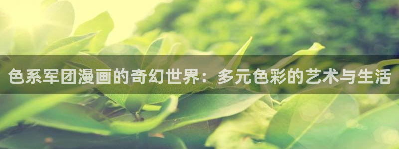 韩漫漫画双男：色系军团漫画的奇幻世界：多元色彩的艺术与生活